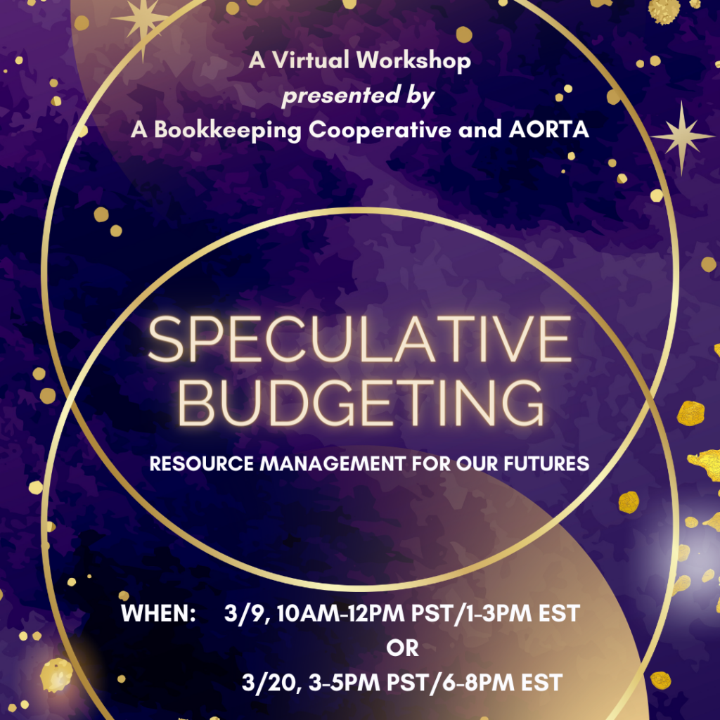 A stylized watercolor cosmic background in shades of purple speckled with golden stars and dots of varying sizes form the background. A vertical venn diagram formed by two golden circles encircles the text: “A Virtual Workshop presented by A Bookkeeping Cooperative and AORTA,” “Speculative Budgeting Resource Management for Our Futures,” “When: 3/9, 10am-12pm PST/1-3PM EST, 3/20, 3-5pm PST/6-8pm EST”