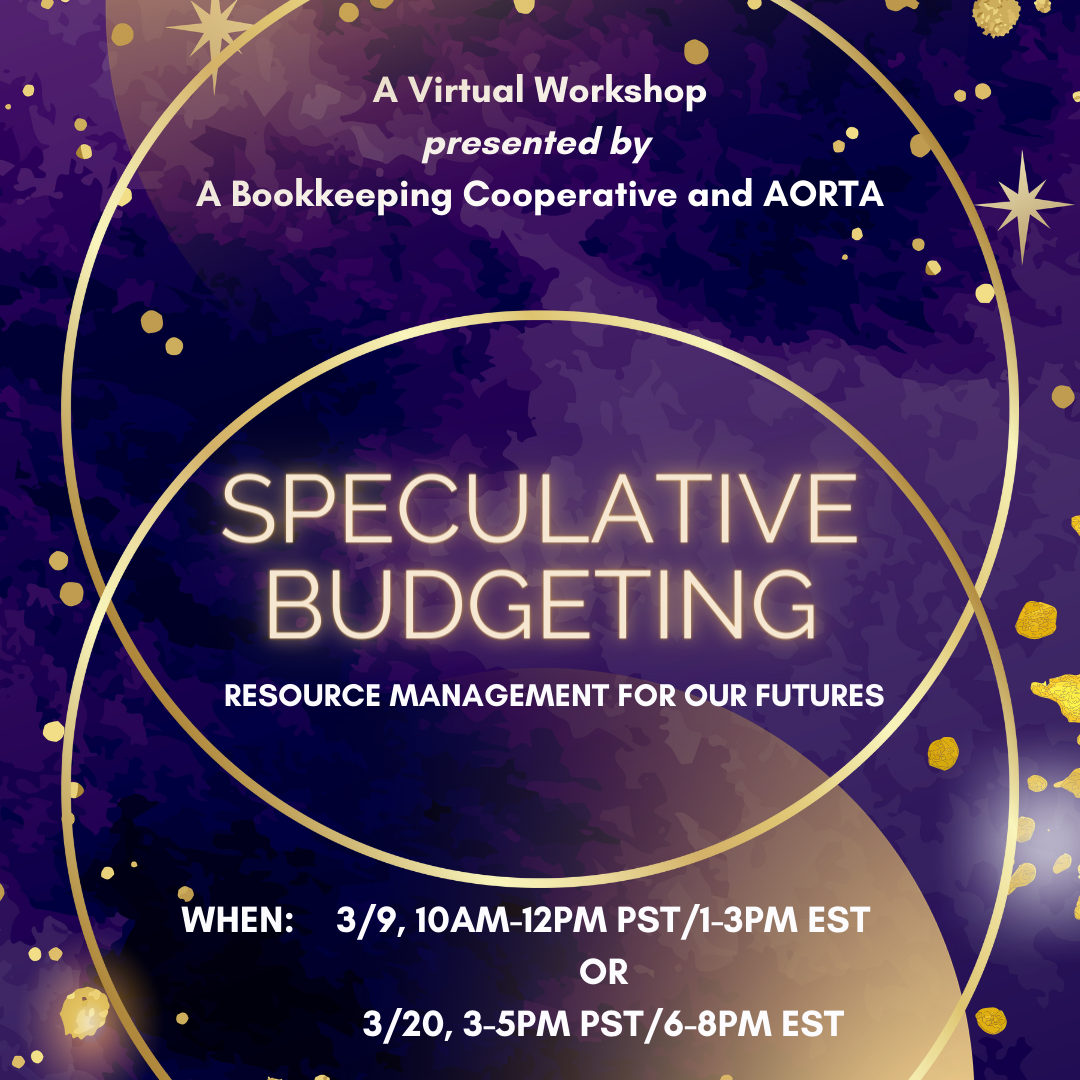 A stylized watercolor cosmic background in shades of purple speckled with golden stars and dots of varying sizes form the background. A vertical venn diagram formed by two golden circles encircles the text: “A Virtual Workshop presented by A Bookkeeping Cooperative and AORTA,” “Speculative Budgeting Resource Management for Our Futures,” “When: 3/9, 10am-12pm PST/1-3PM EST, 3/20, 3-5pm PST/6-8pm EST”